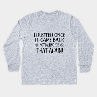 I Dusted Once It Came Back Not Falling For That Again Kids Long Sleeve T-Shirt